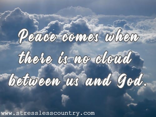 Peace comes when there is no cloud between us and God.