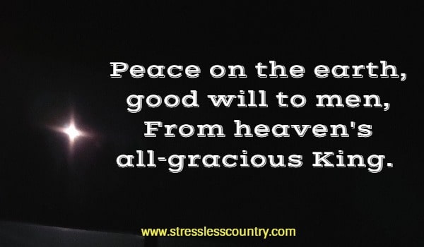 Peace on the earth, good will to men, From heaven's all-gracious King.