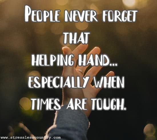 People never forget that helping hand...especially when times are tough