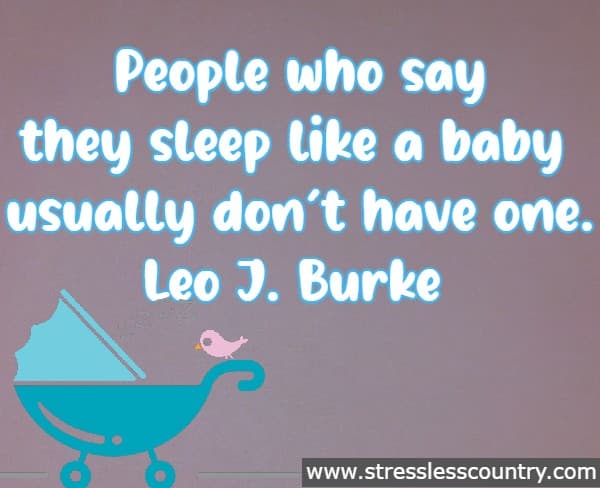 People who say they sleep like a baby usually don’t have one.