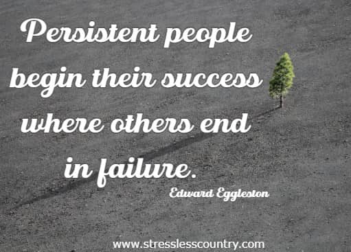 Persistent people begin their success where others end in failure.