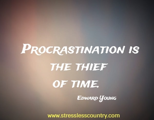 Procrastination is the thief of time.