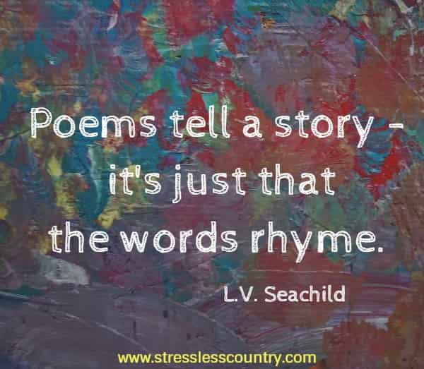 Poems tell a story -  it's just that the words rhyme.