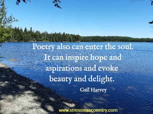  Poetry also can enter the soul. It can inspire hope and aspirations and evoke beauty and delight.