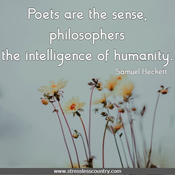 Poets are the sense, philosophers the intelligence of humanity. Samuel Beckett