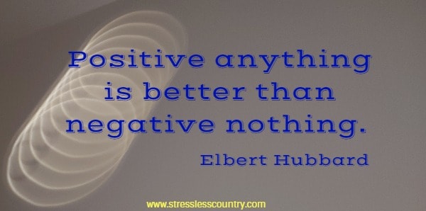 Positive anything is better than negative nothing.