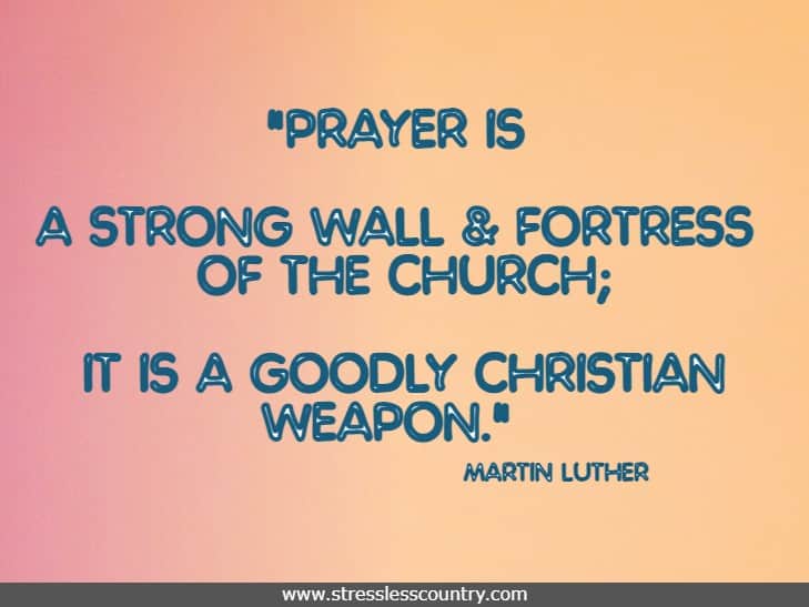 Prayer is a strong wall and fortress of the church; it is a goodly Christian weapon.