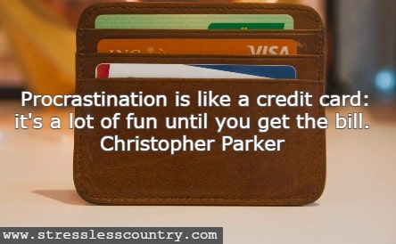 Procrastination is like a credit card: it's a lot of fun until you get the bill. 