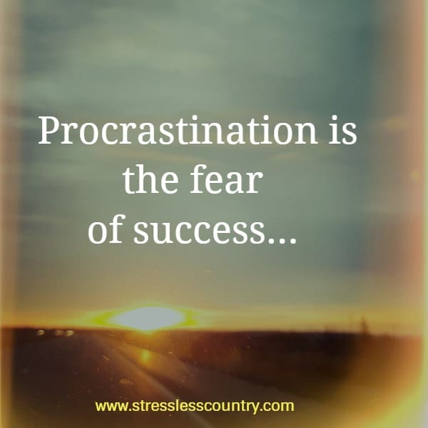 Procrastination is the fear of success...