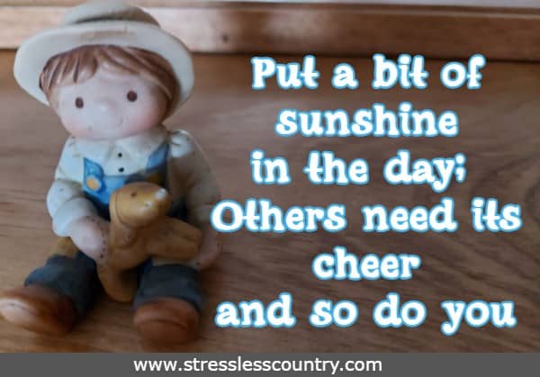 Put a bit of sunshine in the day; Others need its cheer and so do you