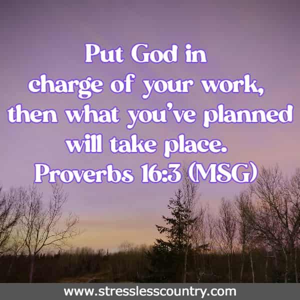 Put God in charge of your work,  then what you’ve planned will take place.