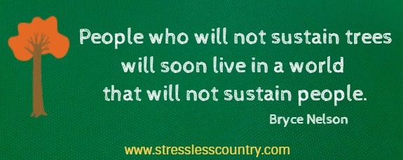 People who will not sustain trees will soon live in a world that will not sustain people.