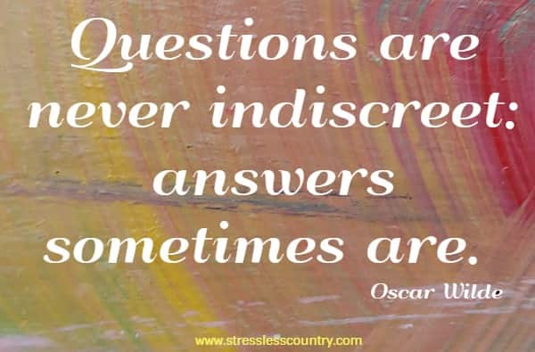 Questions are never indiscreet: answers sometimes are.