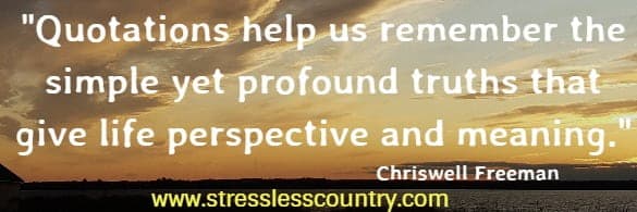 quotations help us to remember the simple yet profound truths that give life meaning.