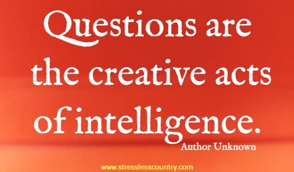 Questions are the creative acts of intelligence.