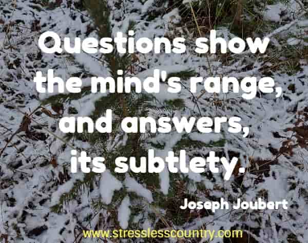 Questions show the mind's range, and answers, its subtlety.