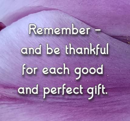 Remember - and be thankful for each good and perfect gift.