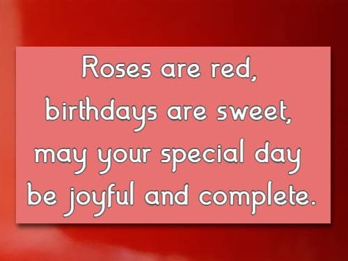 Roses are red, birthdays are sweet, may your special day be joyful and complete.