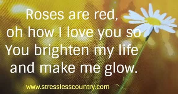 Roses are red, oh how I love you so
You brighten my life and make me glow.