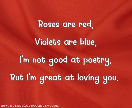 Roses are red, Violets are blue, I'm not good at poetry, But I'm great at loving you.