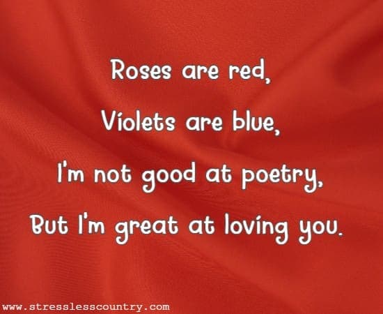Roses are red, Violets are blue, I'm not good at poetry, But I'm great at loving you.