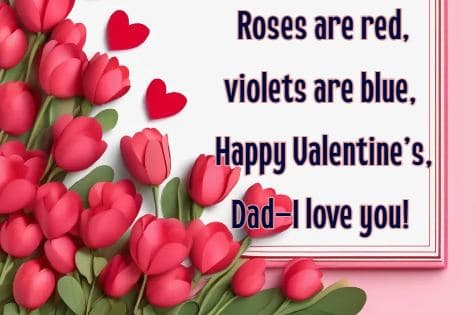 Roses are red, violets are blue, Happy Valentine’s, Dad—I love you!