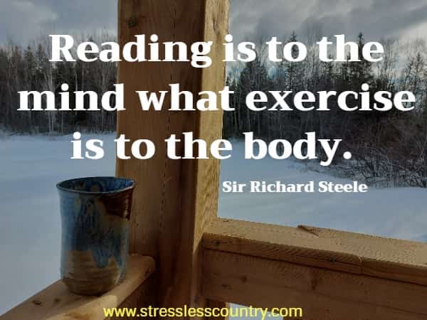 Reading is to the mind what exercise is to the body.