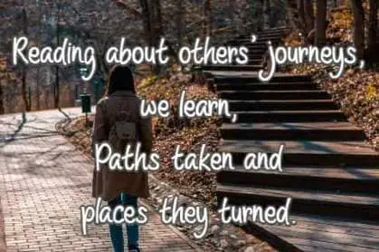 Reading about others' journeys, we learn, Paths taken and places they turned