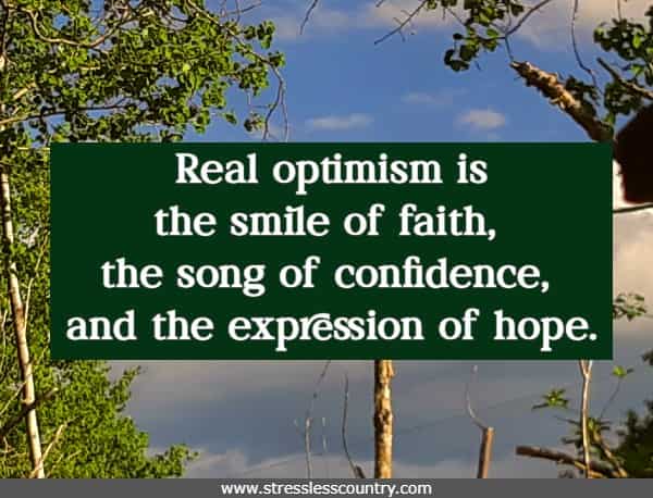 Real optimism is the smile of faith, the song of confidence, and the expression of hope.