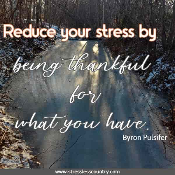 Reduce your stress by being thankful for what you have.