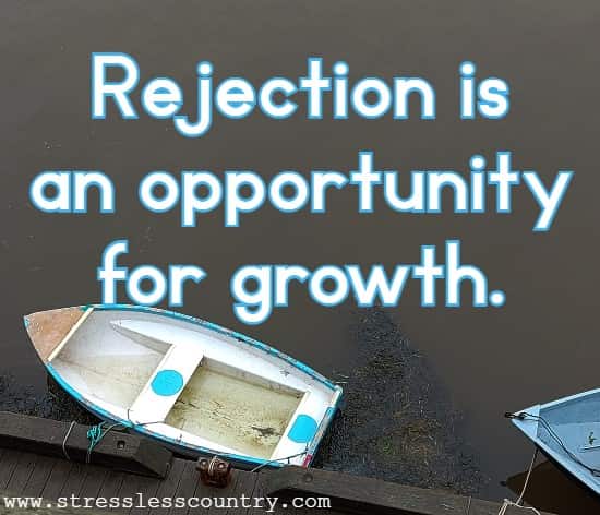 Rejection is an opportunity for growth.