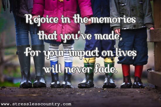 Rejoice in the memories that you've made, For your impact on lives will never fade