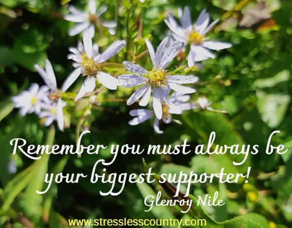 Remember you must always be your biggest supporter!
