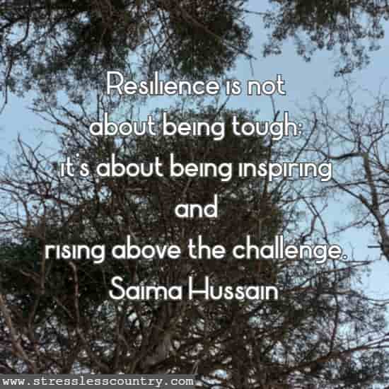   Resilience is not about being tough; it's about being inspiring and rising above the challenge.