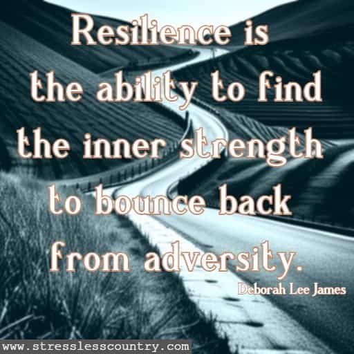 Resilience is the ability to find the inner strength to bounce back from adversity.