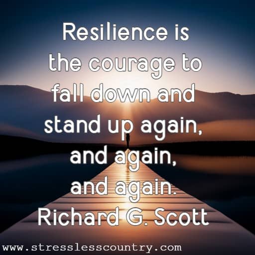 Resilience is the courage to fall down and stand up again, and again, and again.