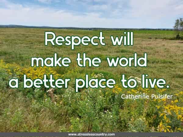 Respect will make the world a better place to live.