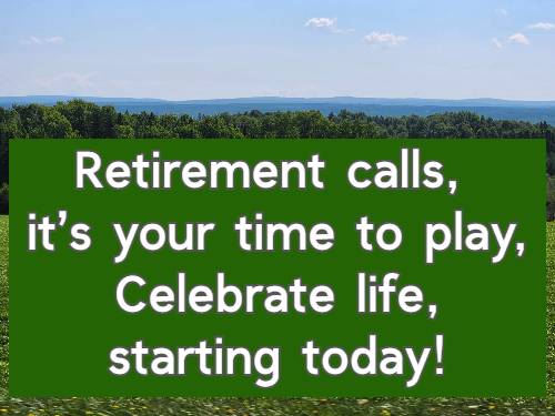 Retirement calls, it’s your time to play, Celebrate life, starting today!