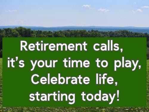 Retirement calls, it’s your time to play, Celebrate life, starting today!