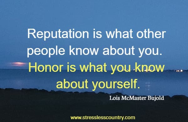 Reputation is what other people know about you. Honor is what you know about yourself.