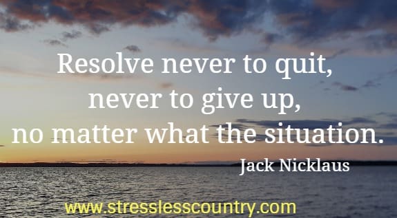 resolve never to quit, never to give up, no matter what the situation