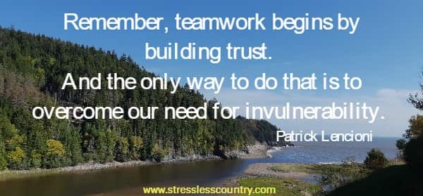 Remember, teamwork begins by building trust. And the only way to do that is to overcome our need for invulnerability.