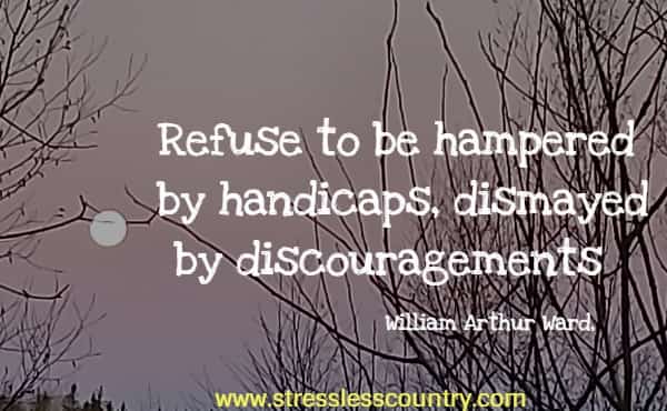 Refuse to be hampered by handicaps, dismayed by discouragements
