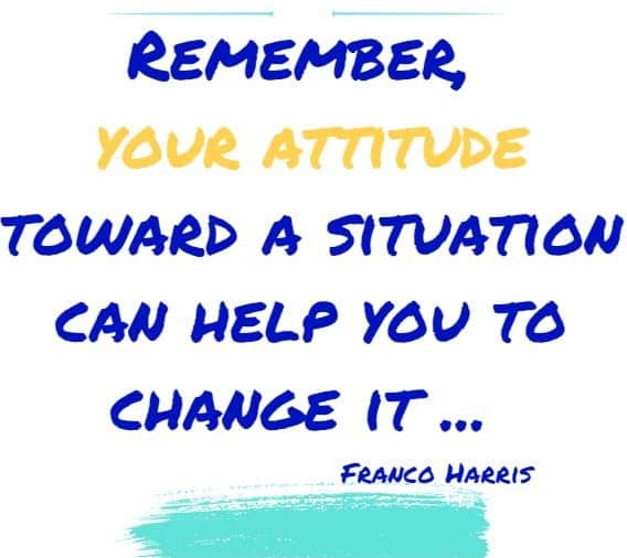 Remember, your attitude toward a situation can help you to change it - you create the very atmosphere for defeat or victory.