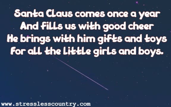 Santa Claus comes once a year  And fills us with good cheer  He brings with him gifts and toys For all the little girls and boys.