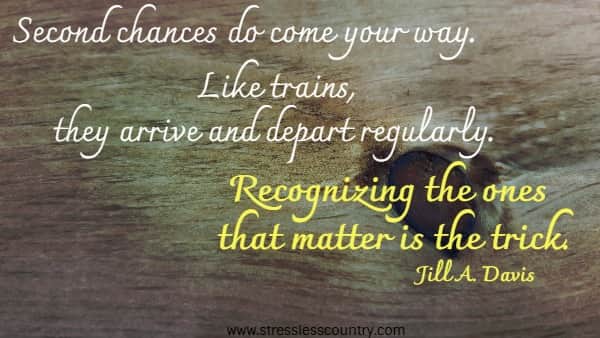 Second chances do come your way. Like trains, they arrive and depart regularly. Recognizing the ones that matter is the trick.