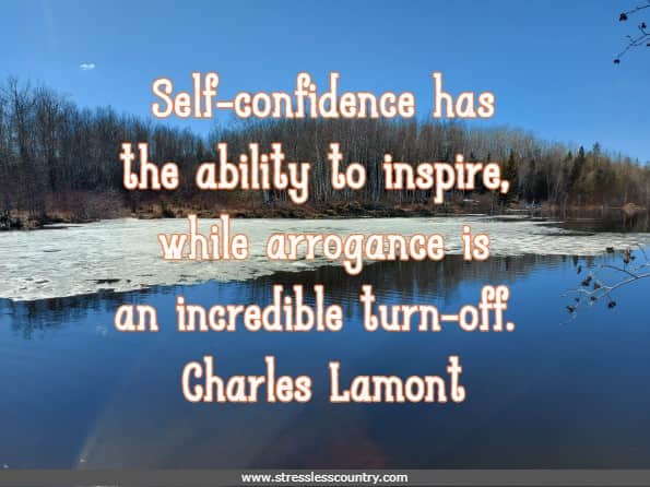 Self-confidence has the ability to inspire, while arrogance is an incredible turn-off.