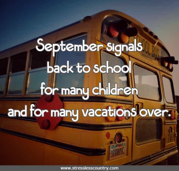 September signals back to school for many children and for many vacations over. But rather than look back or look ahead, enjoy the days that September brings.