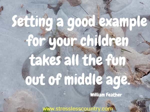Setting a good example for your children takes all the fun out of middle age.