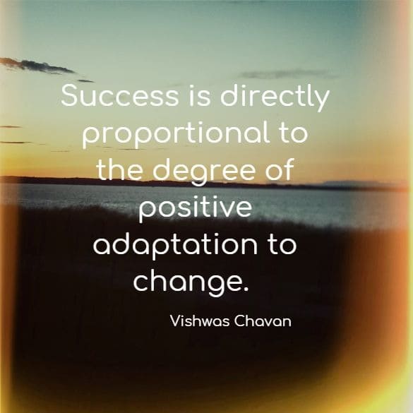 Success is directly proportional to the degree of positive adaptation to change.